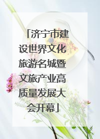济宁市建设世界文化旅游名城暨文旅产业高质量发展大会开幕