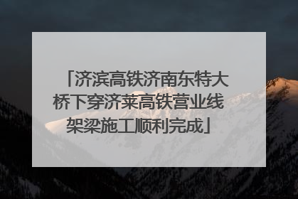 济滨高铁济南东特大桥下穿济莱高铁营业线架梁施工顺利完成