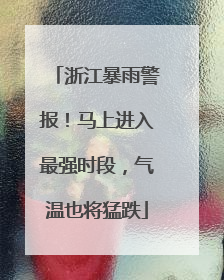 浙江暴雨警报！马上进入最强时段，气温也将猛跌