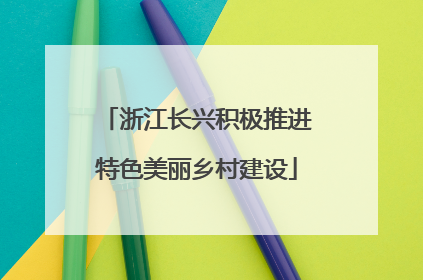 浙江长兴积极推进特色美丽乡村建设