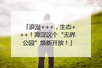 浪漫+++，生态+++！海淀这个“无界公园”焕新开放！