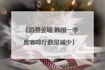 消费萎缩 韩国一季度咖啡厅数量减少
