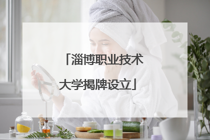淄博职业技术大学揭牌设立