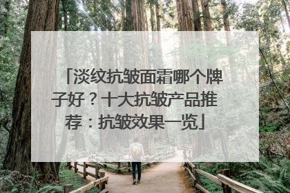 淡纹抗皱面霜哪个牌子好？十大抗皱产品推荐：抗皱效果一览