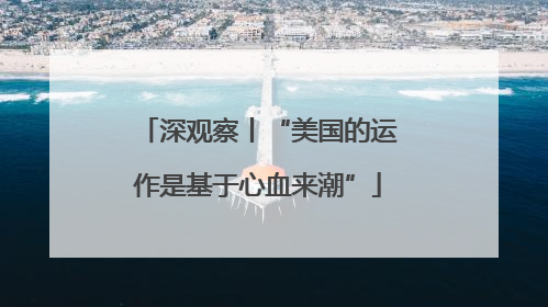深观察丨“美国的运作是基于心血来潮”