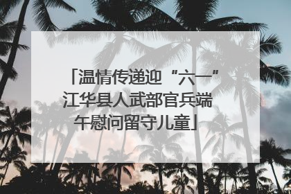 温情传递迎“六一” 江华县人武部官兵端午慰问留守儿童