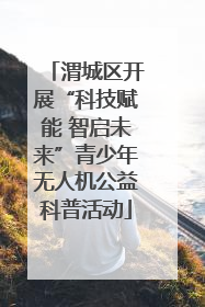 渭城区开展“科技赋能 智启未来”青少年无人机公益科普活动