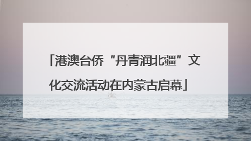 港澳台侨“丹青润北疆”文化交流活动在内蒙古启幕