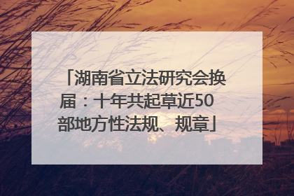 湖南省立法研究会换届：十年共起草近50部地方性法规、规章