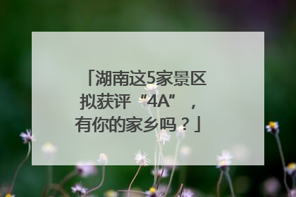 湖南这5家景区拟获评“4A”，有你的家乡吗？