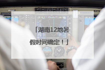 湖南12地暑假时间确定！