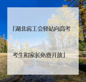 湖北省工会驿站向高考考生和家长免费开放