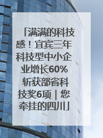 满满的科技感！宜宾三年科技型中小企业增长60% 斩获部省科技奖6项｜您牵挂的四川