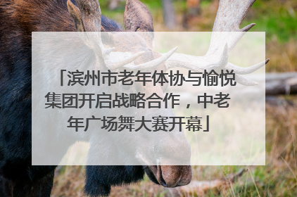 滨州市老年体协与愉悦集团开启战略合作，中老年广场舞大赛开幕