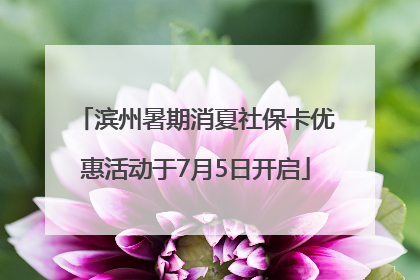滨州暑期消夏社保卡优惠活动于7月5日开启