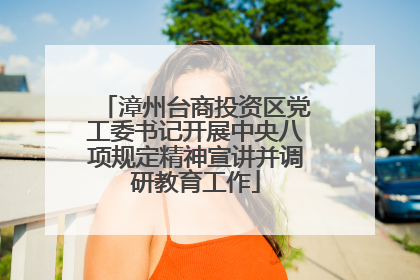 漳州台商投资区党工委书记开展中央八项规定精神宣讲并调研教育工作