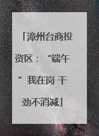 漳州台商投资区：“端午”我在岗 干劲不消减