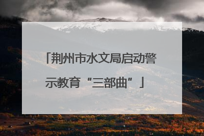 荆州市水文局启动警示教育“三部曲”