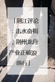 荆江评论：击水奋楫，荆州龙舟产业正破浪前行