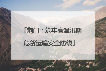 荆门：筑牢高温汛期危货运输安全防线