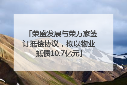 荣盛发展与荣万家签订抵偿协议，拟以物业抵债10.7亿元