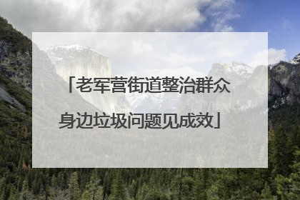 老军营街道整治群众身边垃圾问题见成效