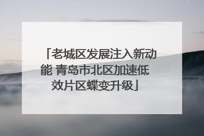 老城区发展注入新动能 青岛市北区加速低效片区蝶变升级