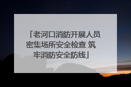 老河口消防开展人员密集场所安全检查 筑牢消防安全防线