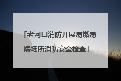 老河口消防开展易燃易爆场所消防安全检查