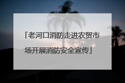 老河口消防走进农贸市场开展消防安全宣传