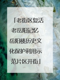 老街区复活老岳阳记忆 岳阳楼历史文化保护利用示范片区开街