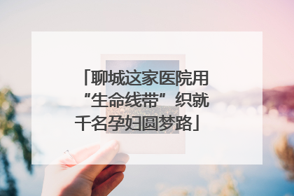 聊城这家医院用“生命线带”织就千名孕妇圆梦路