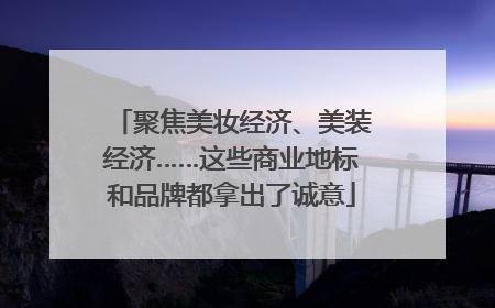 聚焦美妆经济、美装经济……这些商业地标和品牌都拿出了诚意