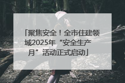 聚焦安全！全市住建领域2025年“安全生产月”活动正式启动