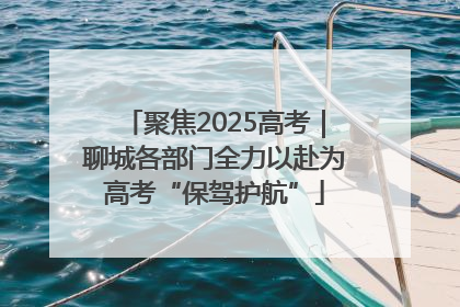 聚焦2025高考｜聊城各部门全力以赴为高考“保驾护航”