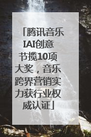 腾讯音乐IAI创意节揽10项大奖,音乐跨界营销实力获行业权威认证