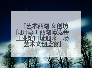 艺术西湖·文创坊间开幕！西湖博览会工业馆旧址迎来一场艺术文创盛宴