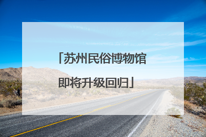 苏州民俗博物馆即将升级回归