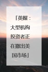 英媒：大型机构投资者正在撤出美国市场