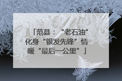 范县：“老石油”化身“银发先锋”情暖“最后一公里”