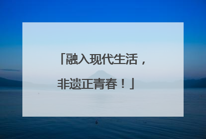 融入现代生活，非遗正青春！