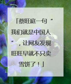蔡旺庭一句“我们就是中国人”，让网友发现旺旺早就不只卖雪饼了！