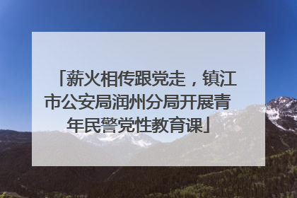 薪火相传跟党走，镇江市公安局润州分局开展青年民警党性教育课