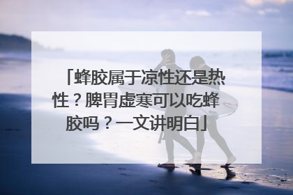 蜂胶属于凉性还是热性？脾胃虚寒可以吃蜂胶吗？一文讲明白
