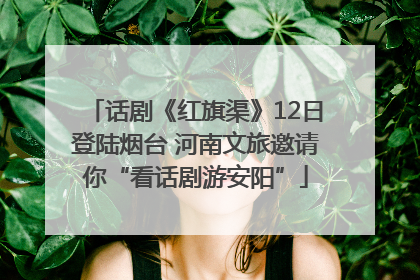 话剧《红旗渠》12日登陆烟台 河南文旅邀请你“看话剧游安阳”