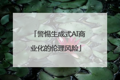 警惕生成式AI商业化的伦理风险