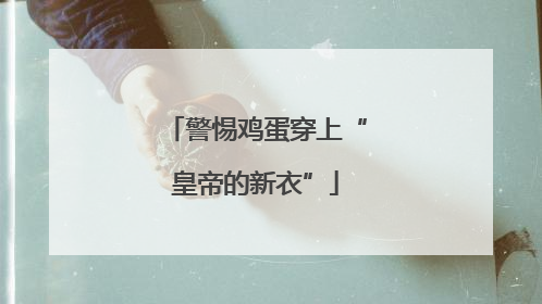 警惕鸡蛋穿上“皇帝的新衣”