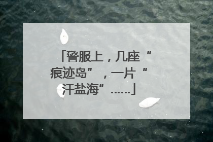 警服上，几座“痕迹岛”，一片“汗盐海”……
