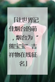 让世界记住烟台的萌，烟台为“熊宝宝”吉祥物在线征名
