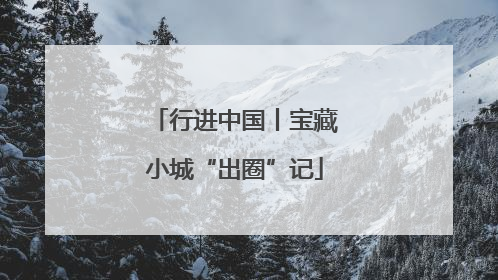 行进中国丨宝藏小城“出圈”记